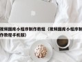 莱州视频图库小程序制作教程（视频图库小程序制作教程手机版）